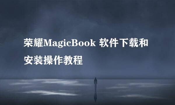 荣耀MagicBook 软件下载和安装操作教程