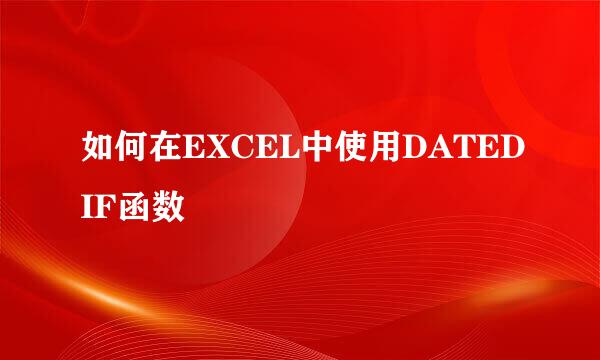 如何在EXCEL中使用DATEDIF函数