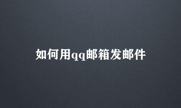 如何用qq邮箱发邮件