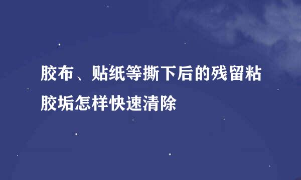 胶布、贴纸等撕下后的残留粘胶垢怎样快速清除
