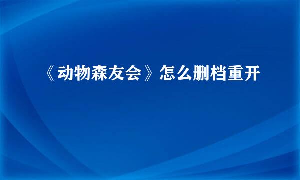 《动物森友会》怎么删档重开