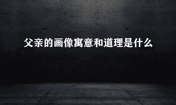 父亲的画像寓意和道理是什么