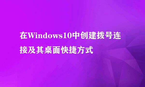 在Windows10中创建拨号连接及其桌面快捷方式