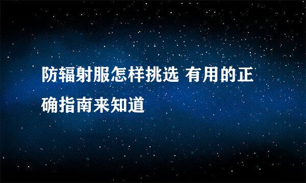 防辐射服怎样挑选 有用的正确指南来知道