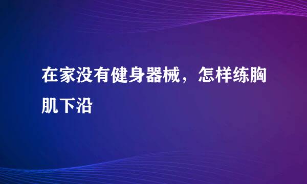 在家没有健身器械，怎样练胸肌下沿