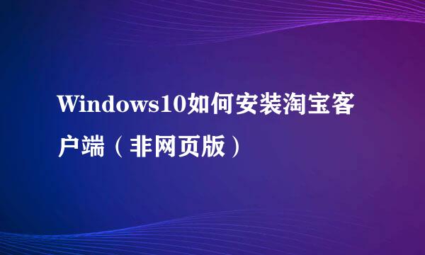 Windows10如何安装淘宝客户端（非网页版）