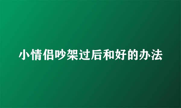 小情侣吵架过后和好的办法