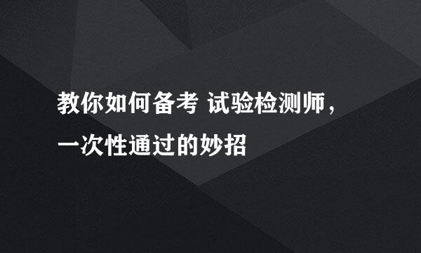 教你如何备考 试验检测师，一次性通过的妙招
