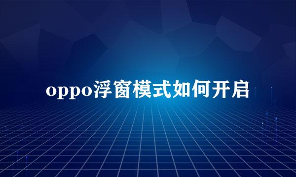 oppo浮窗模式如何开启