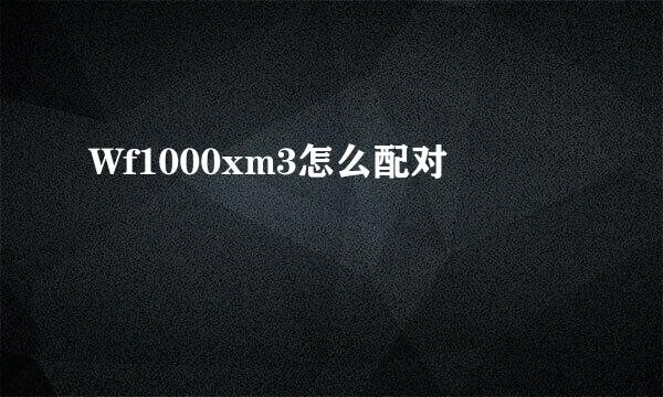 Wf1000xm3怎么配对