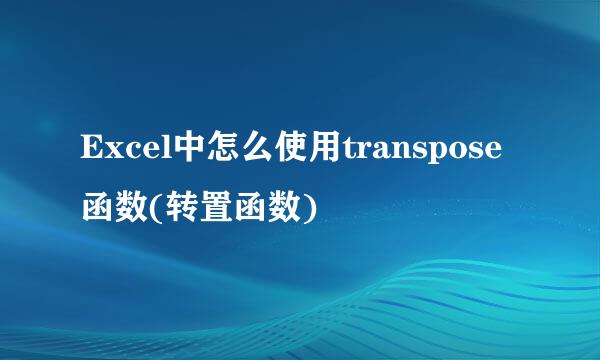 Excel中怎么使用transpose函数(转置函数)