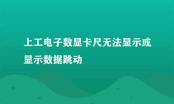 上工电子数显卡尺无法显示或显示数据跳动