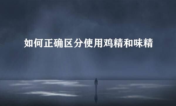 如何正确区分使用鸡精和味精