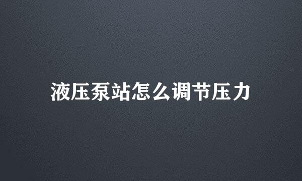 液压泵站怎么调节压力