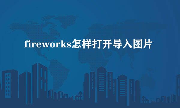 fireworks怎样打开导入图片