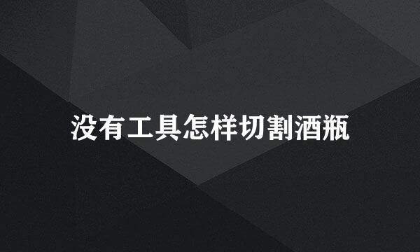 没有工具怎样切割酒瓶