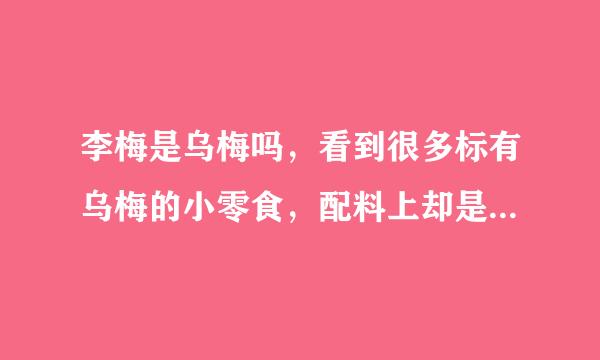 李梅是乌梅吗，看到很多标有乌梅的小零食，配料上却是李梅，不解，请知道的大侠答疑解惑