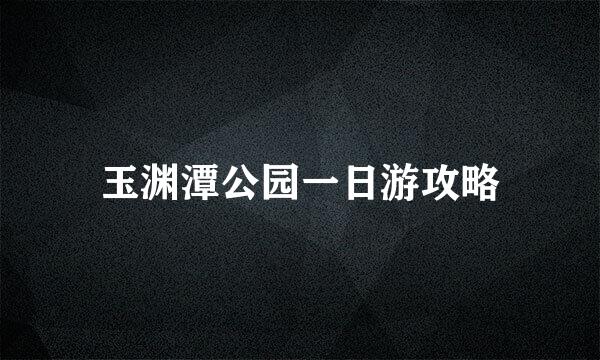 玉渊潭公园一日游攻略