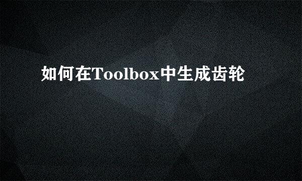 如何在Toolbox中生成齿轮
