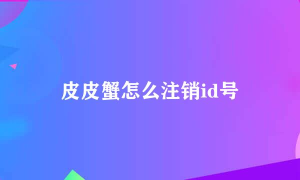 皮皮蟹怎么注销id号