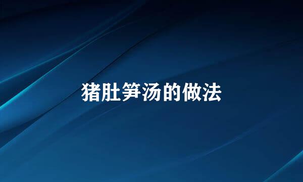 猪肚笋汤的做法