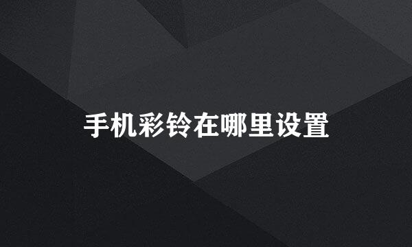 手机彩铃在哪里设置