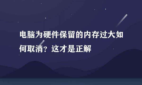 电脑为硬件保留的内存过大如何取消？这才是正解