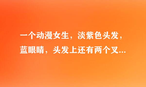 一个动漫女生，淡紫色头发，蓝眼睛，头发上还有两个叉叉夹子，很可爱，她出自那个动漫？求好心人解答！