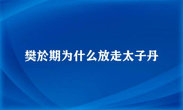 樊於期为什么放走太子丹