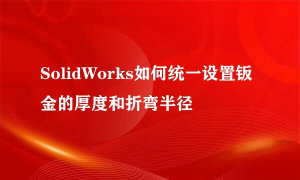 SolidWorks如何统一设置钣金的厚度和折弯半径