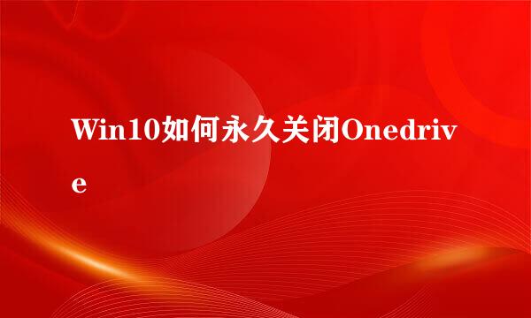 Win10如何永久关闭Onedrive