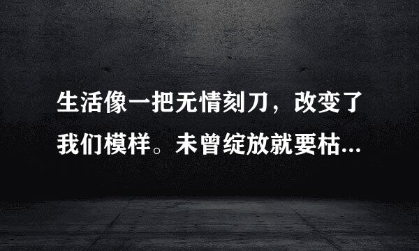 生活像一把无情刻刀，改变了我们模样。未曾绽放就要枯萎吗？我有过梦想