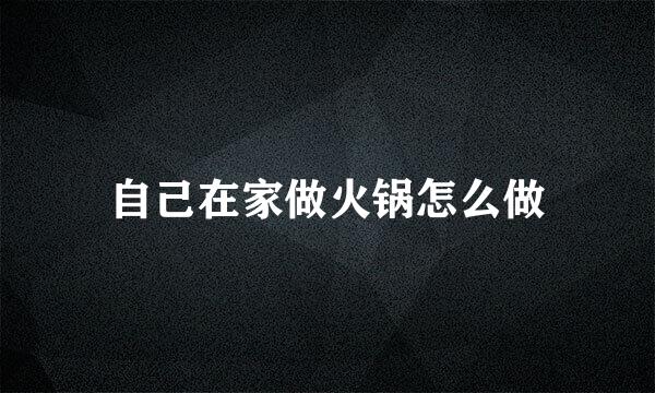 自己在家做火锅怎么做