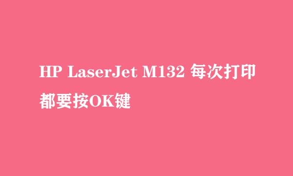 HP LaserJet M132 每次打印都要按OK键