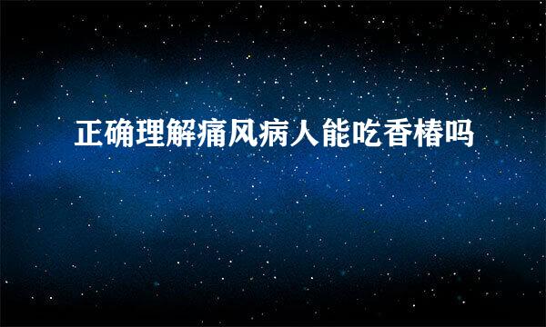 正确理解痛风病人能吃香椿吗