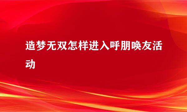 造梦无双怎样进入呼朋唤友活动