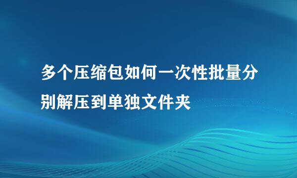 多个压缩包如何一次性批量分别解压到单独文件夹