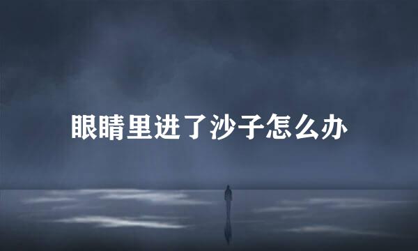 眼睛里进了沙子怎么办