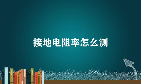 接地电阻率怎么测
