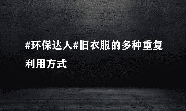 #环保达人#旧衣服的多种重复利用方式