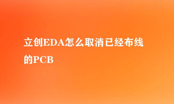立创EDA怎么取消已经布线的PCB