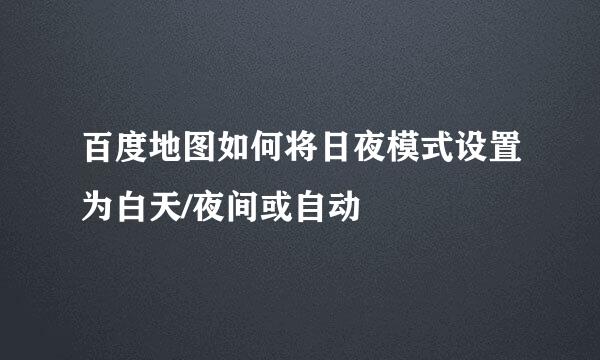 百度地图如何将日夜模式设置为白天/夜间或自动