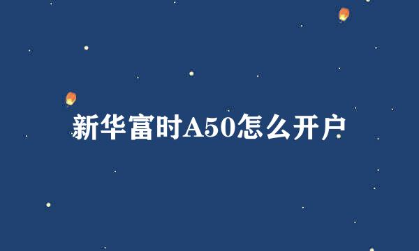 新华富时A50怎么开户