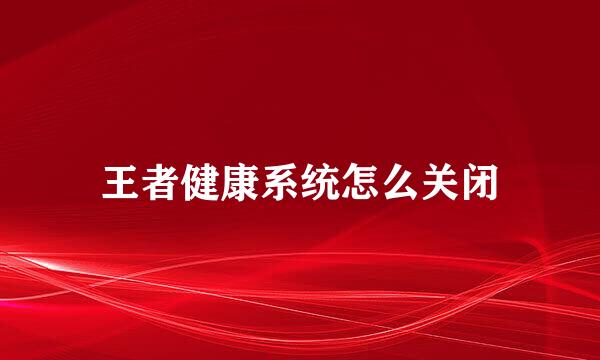 王者健康系统怎么关闭
