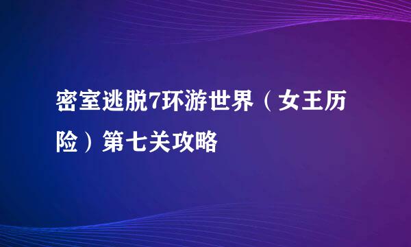 密室逃脱7环游世界（女王历险）第七关攻略