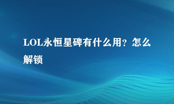 LOL永恒星碑有什么用？怎么解锁