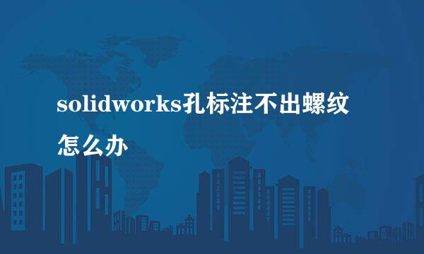 solidworks孔标注不出螺纹怎么办