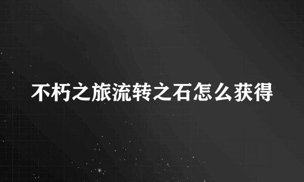 不朽之旅流转之石怎么获得