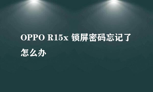 OPPO R15x 锁屏密码忘记了怎么办