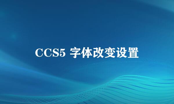 CCS5 字体改变设置